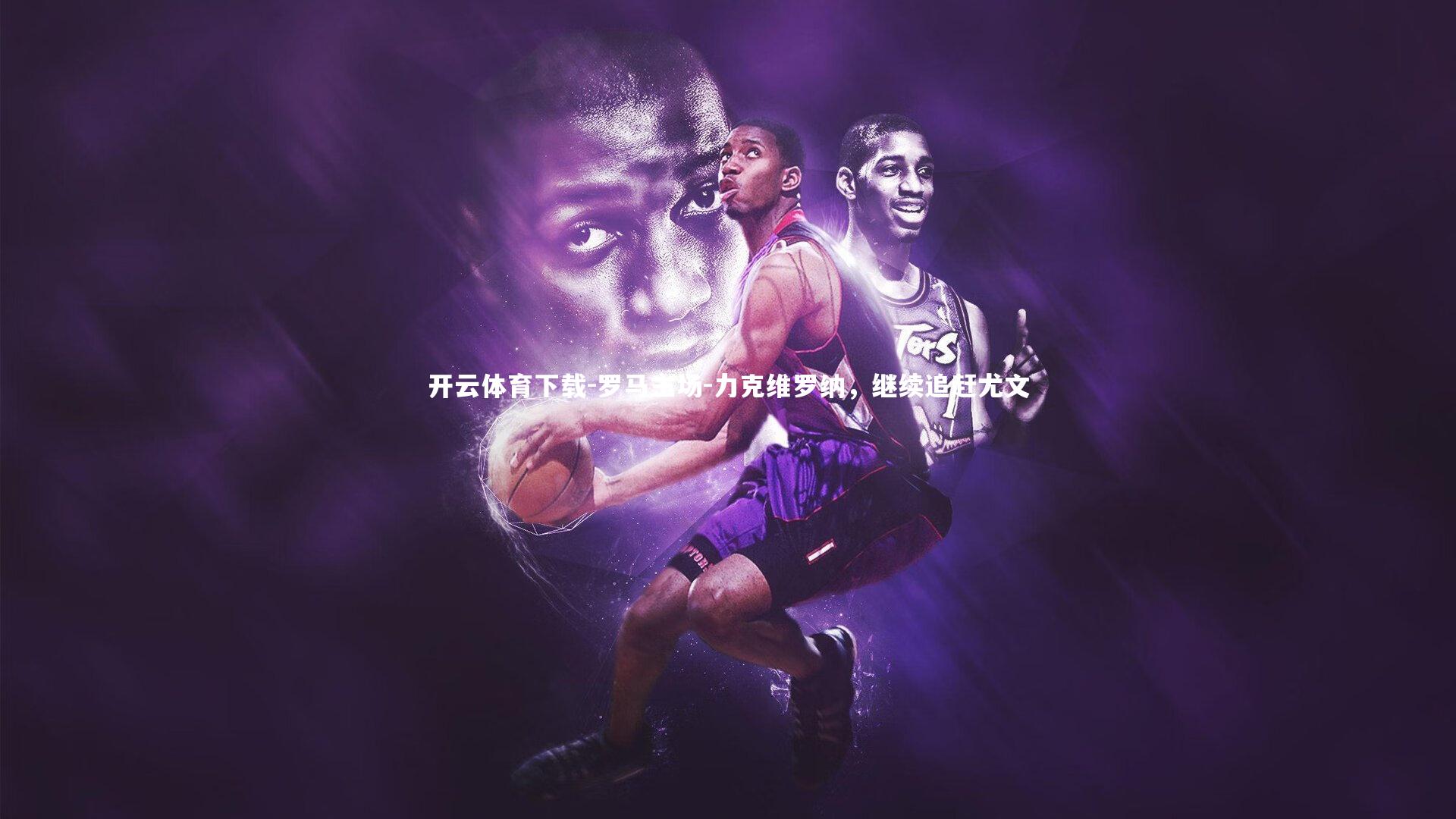 罗马主场-力克维罗纳,继续追赶尤文