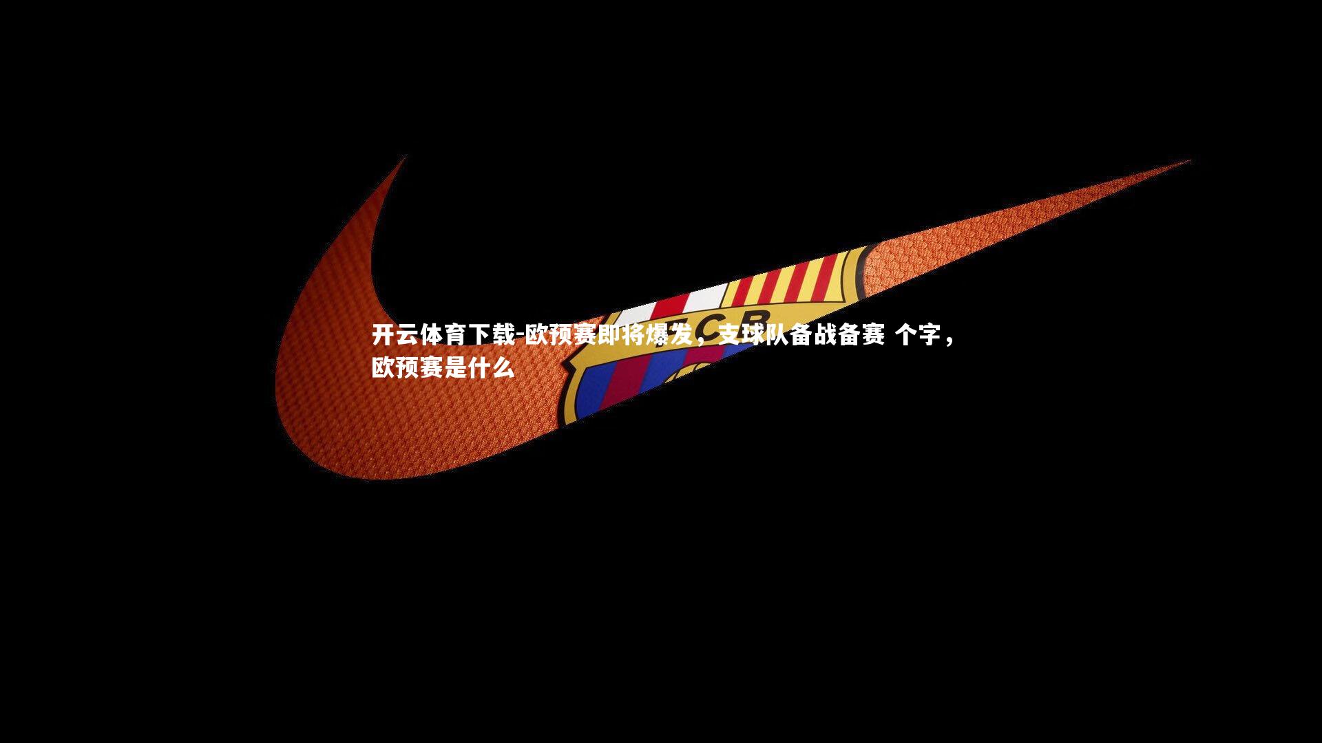 欧预赛即将爆发,支球队备战备赛 个字,欧预赛是什么