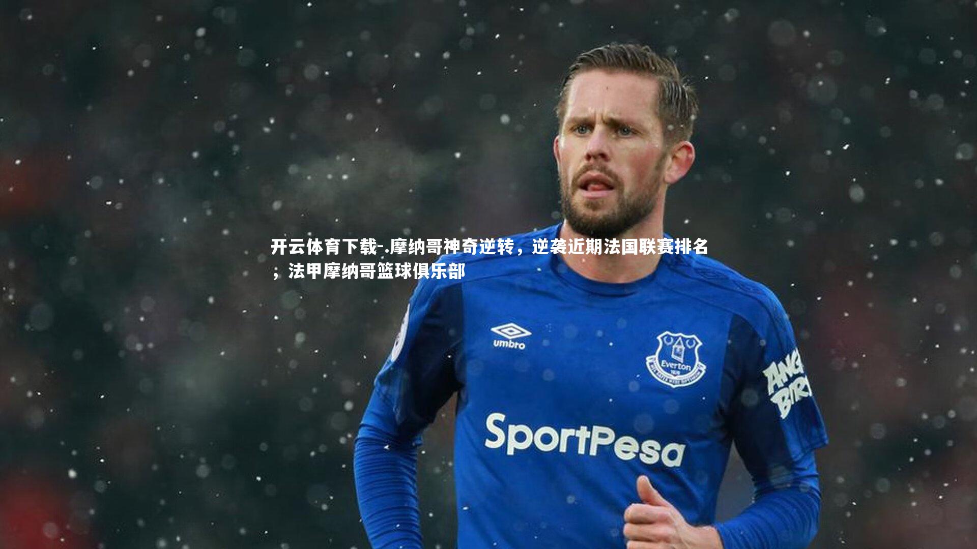 开云体育下载-.摩纳哥神奇逆转，逆袭近期法国联赛排名，法甲摩纳哥篮球俱乐部