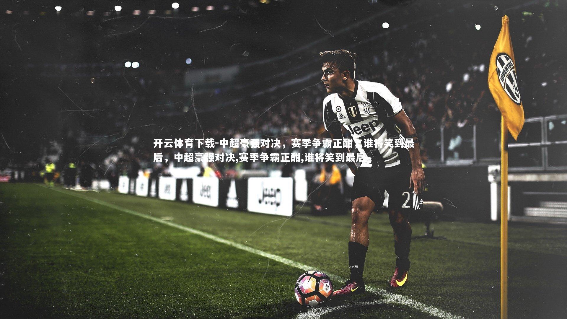 中超豪强对决，赛季争霸正酣，谁将笑到最后，中超豪强对决,赛季争霸正酣,谁将笑到最后