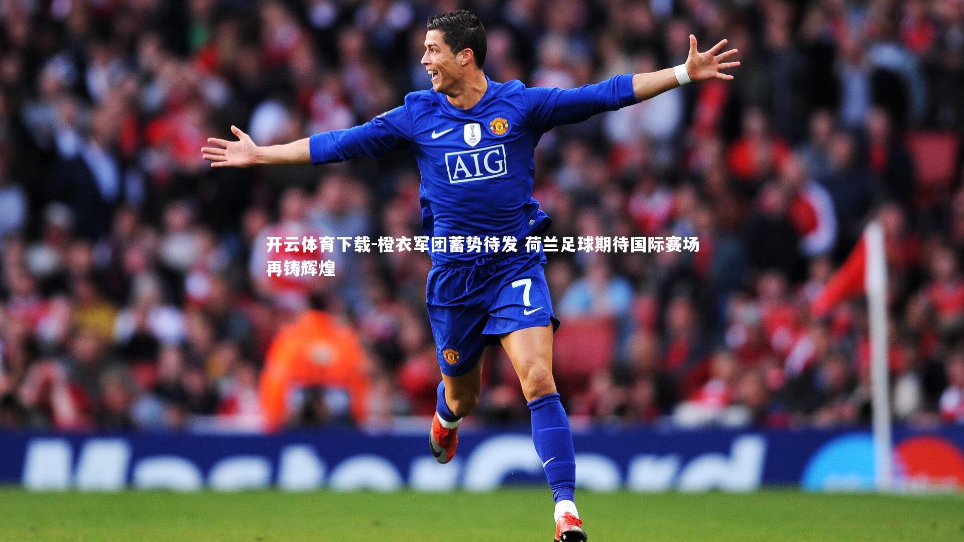 橙衣军团蓄势待发 荷兰足球期待国际赛场再铸辉煌