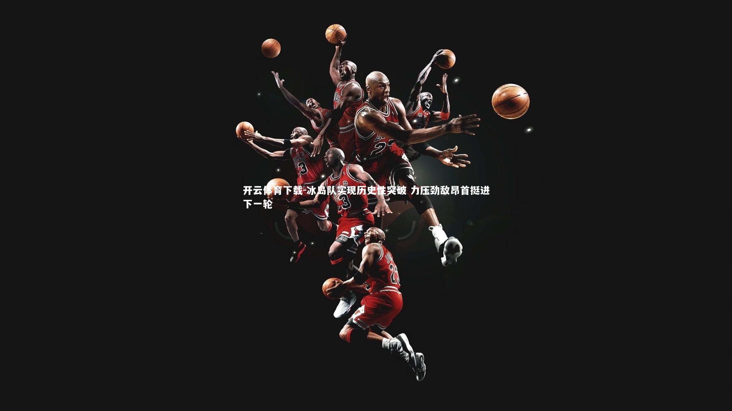 开云体育下载-冰岛队实现历史性突破 力压劲敌昂首挺进下一轮