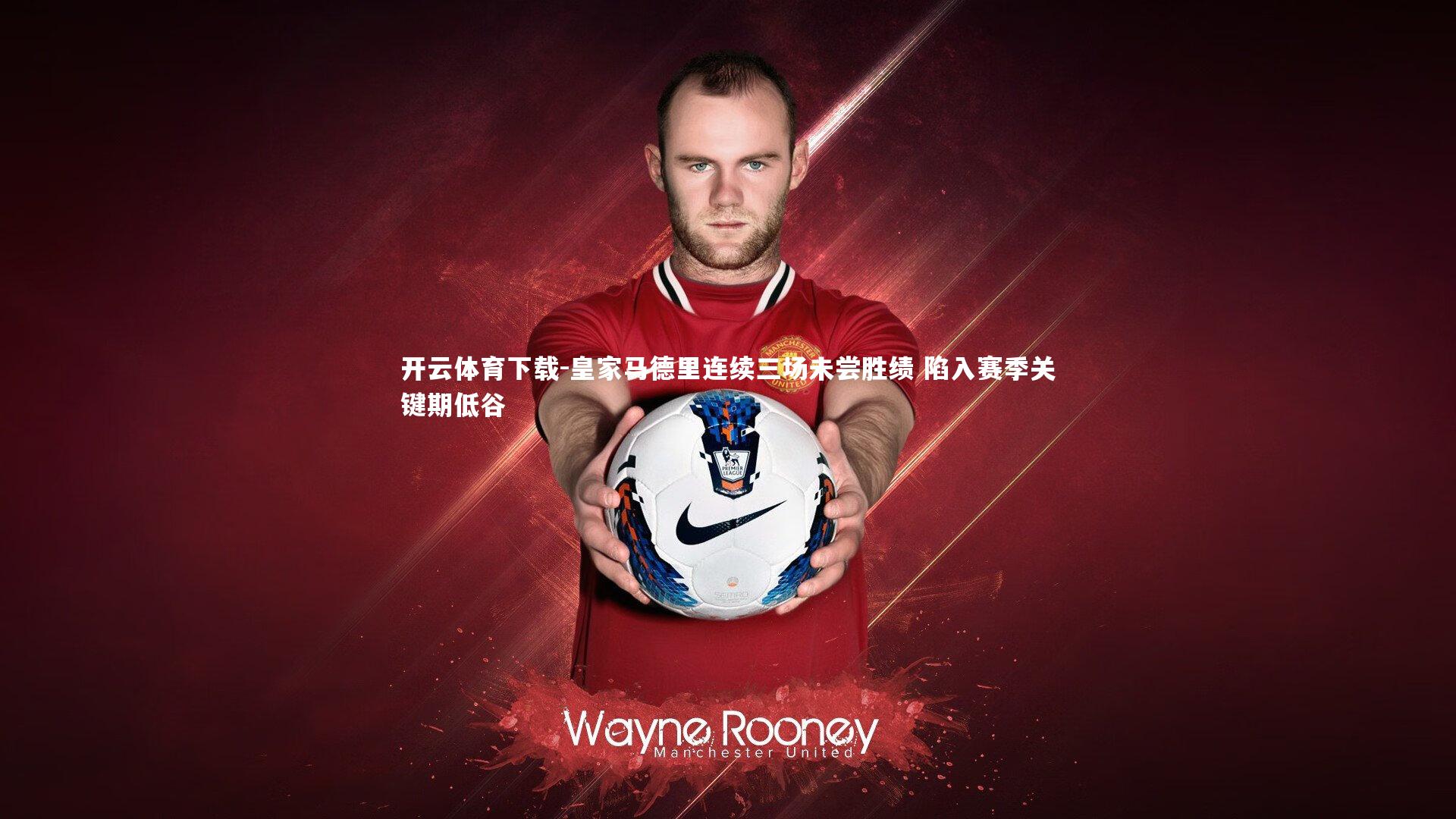 皇家马德里连续三场未尝胜绩 陷入赛季关键期低谷