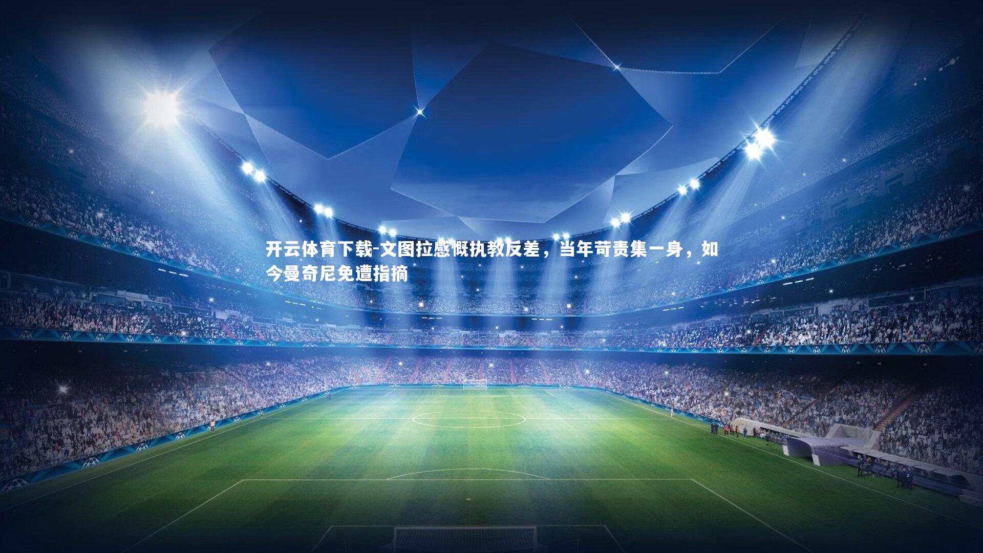 文图拉感慨执教反差，当年苛责集一身，如今曼奇尼免遭指摘