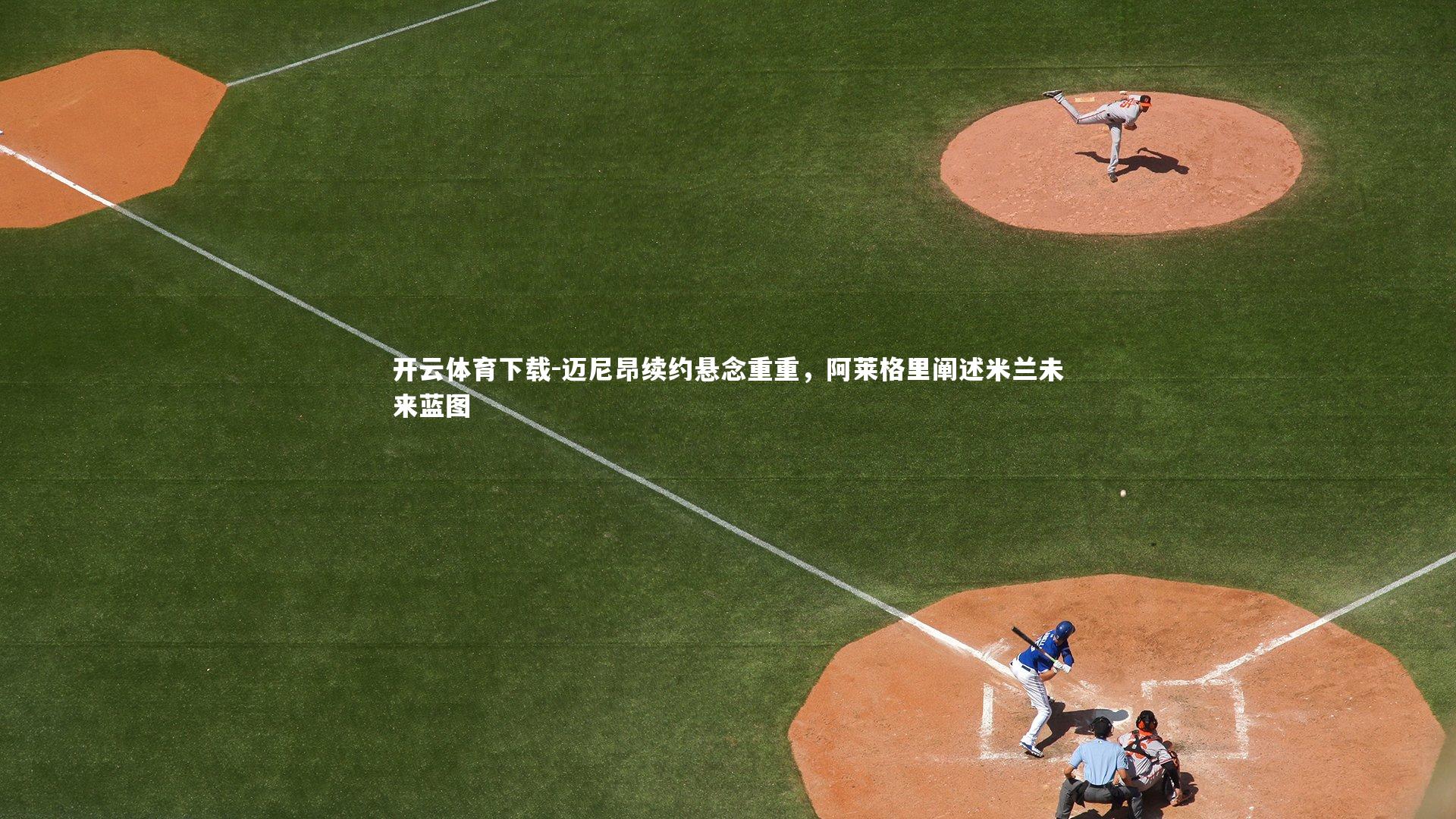 迈尼昂续约悬念重重，阿莱格里阐述米兰未来蓝图