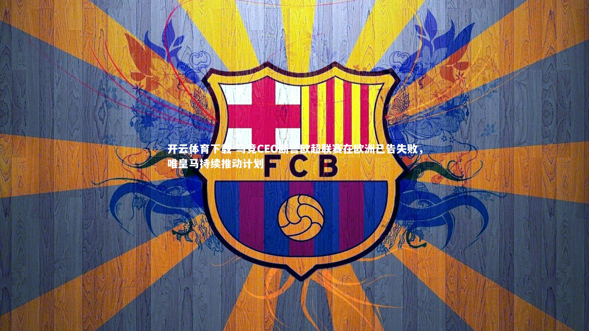 马竞CEO断言欧超联赛在欧洲已告失败,唯皇马持续推动计划