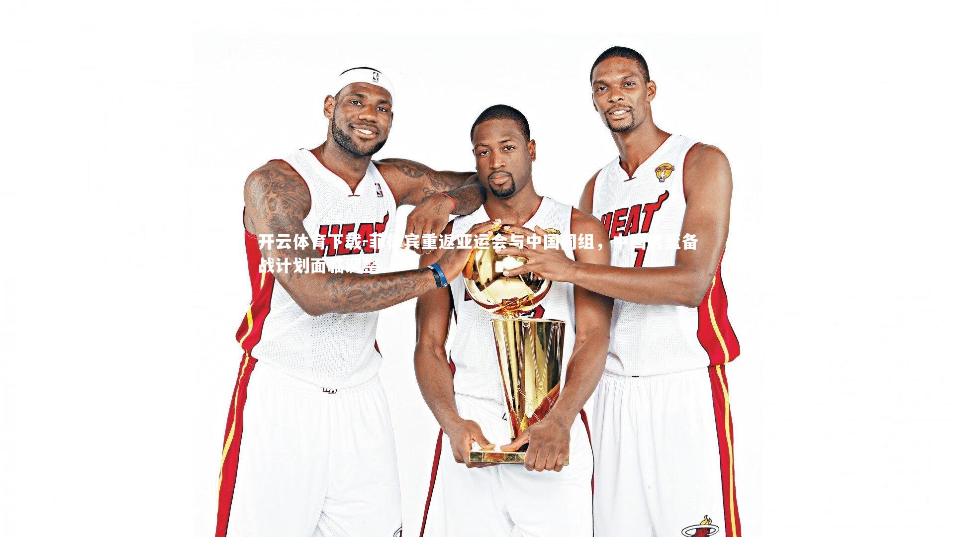 开云体育下载-菲律宾重返亚运会与中国同组，中国男篮备战计划面临调整