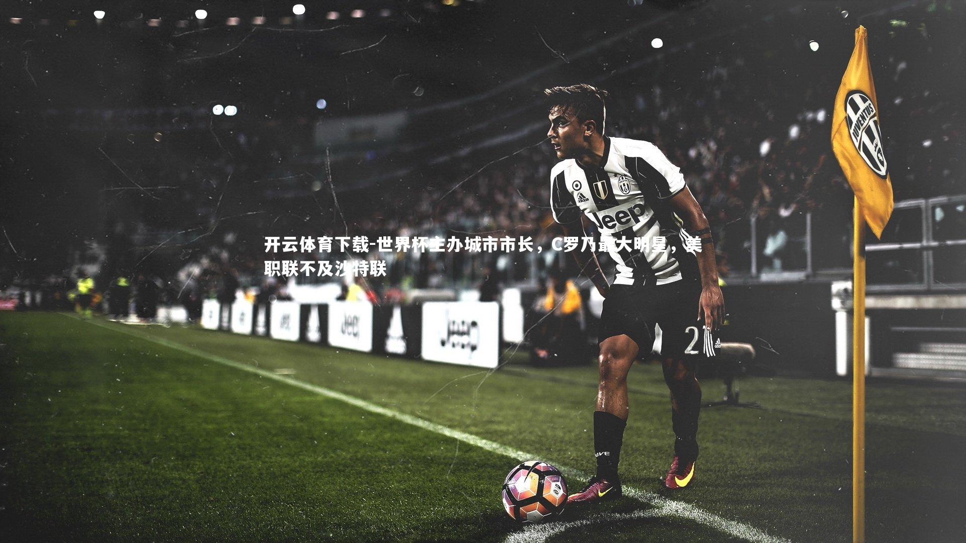 开云体育下载-世界杯主办城市市长，C罗乃最大明星，美职联不及沙特联