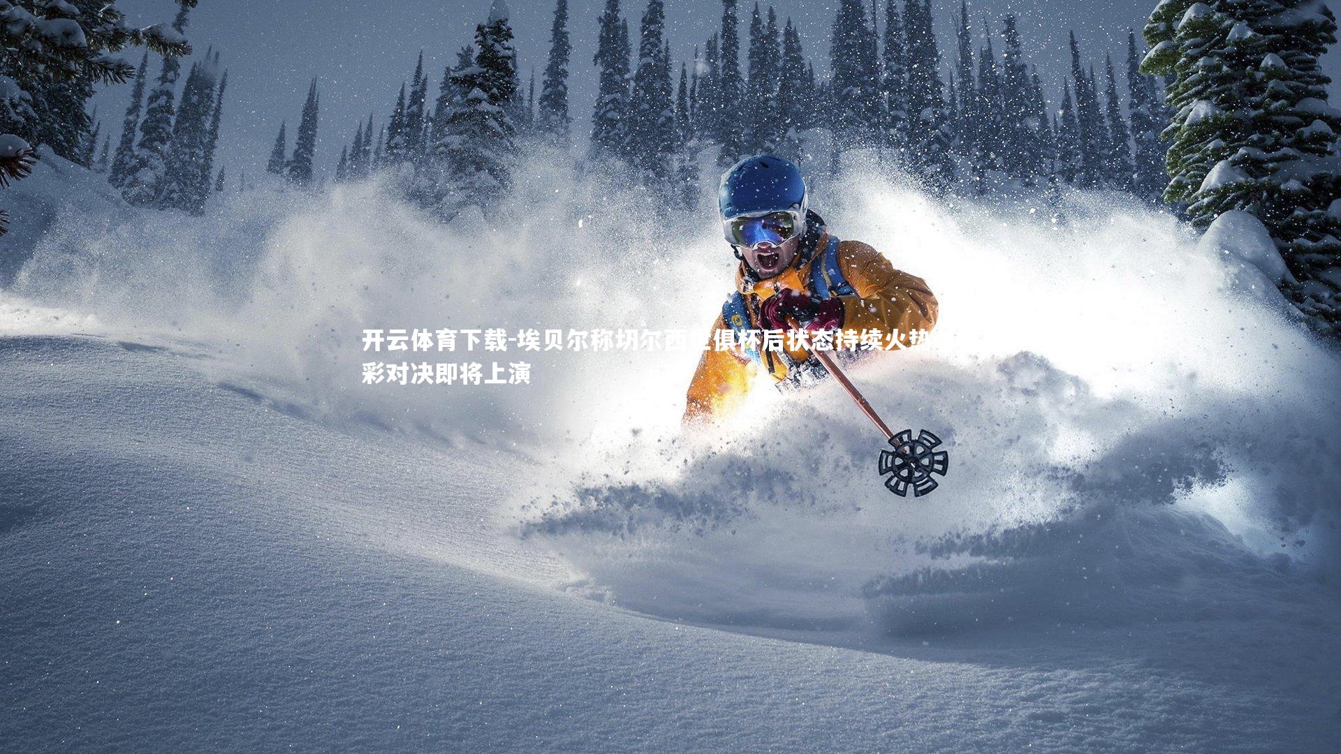 埃贝尔称切尔西世俱杯后状态持续火热,精彩对决即将上演