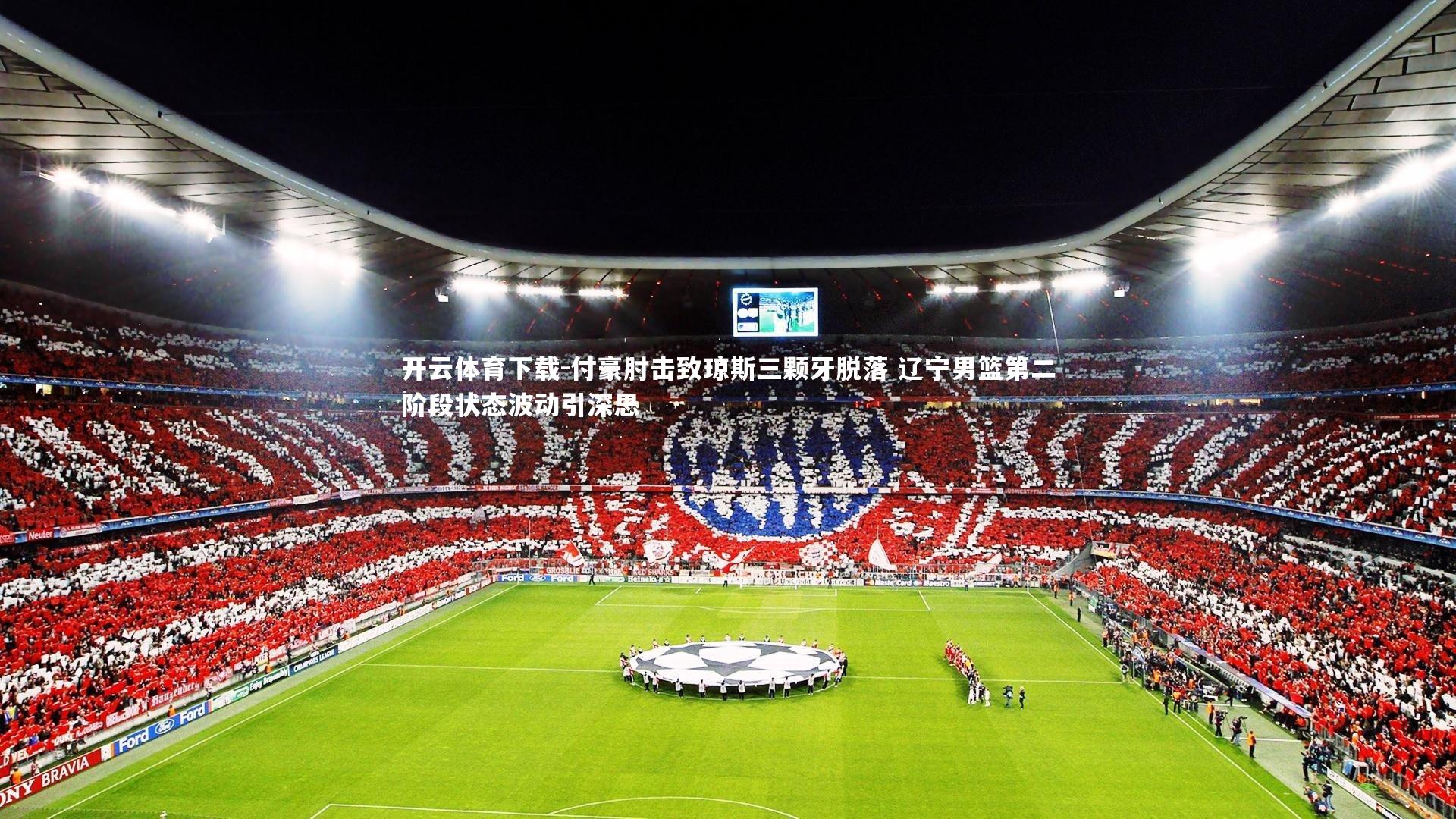 开云体育下载-付豪肘击致琼斯三颗牙脱落 辽宁男篮第二阶段状态波动引深思