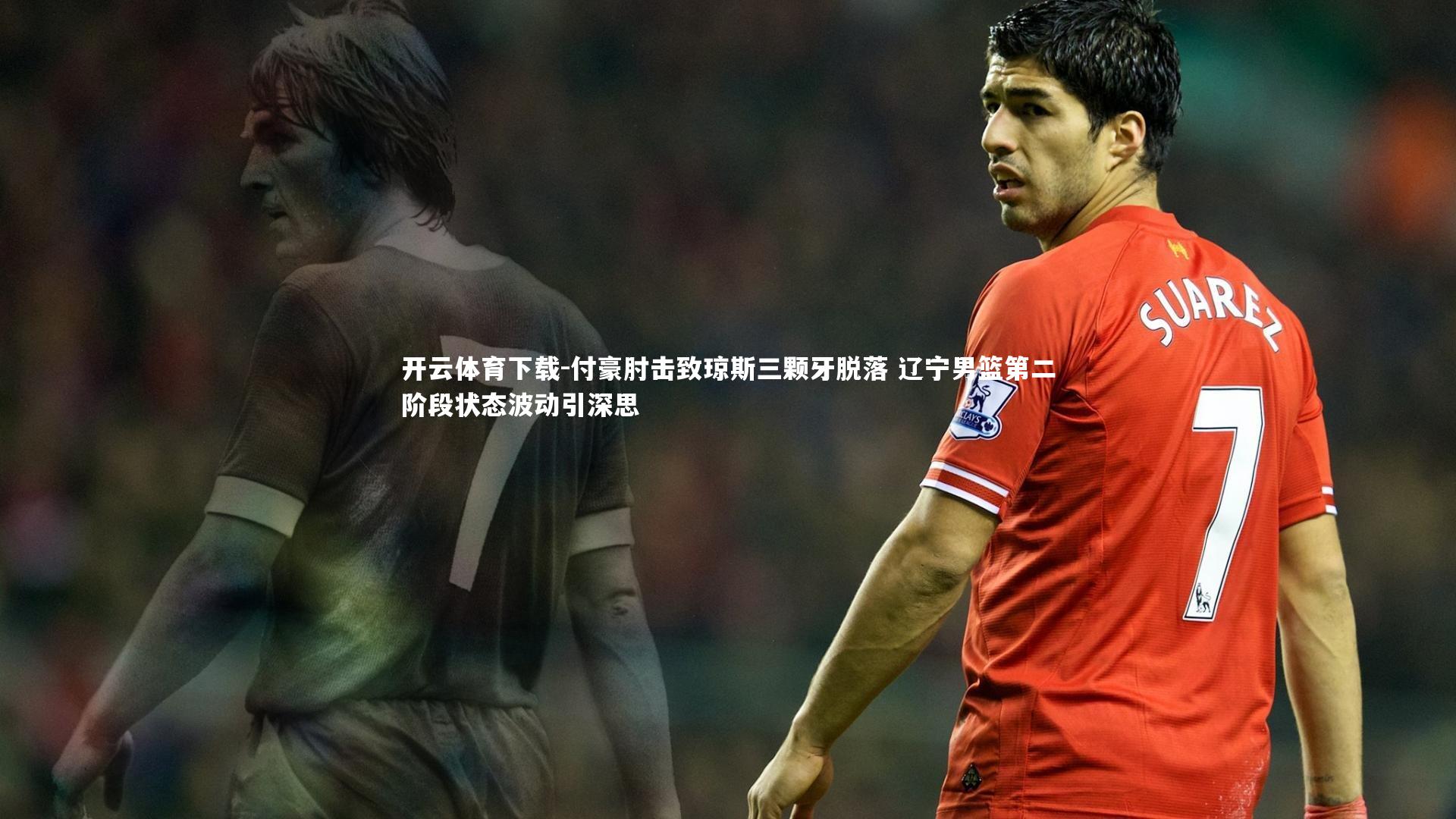 付豪肘击致琼斯三颗牙脱落 辽宁男篮第二阶段状态波动引深思